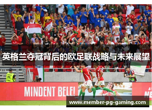 英格兰夺冠背后的欧足联战略与未来展望