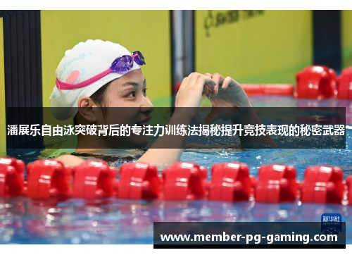 潘展乐自由泳突破背后的专注力训练法揭秘提升竞技表现的秘密武器